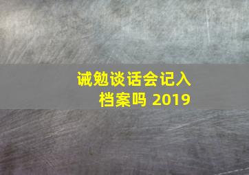 诫勉谈话会记入档案吗 2019